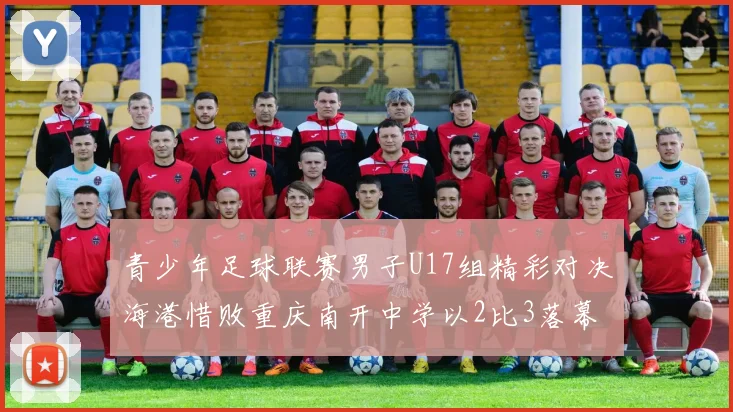 青少年足球联赛男子U17组精彩对决海港惜败重庆南开中学以2比3落幕