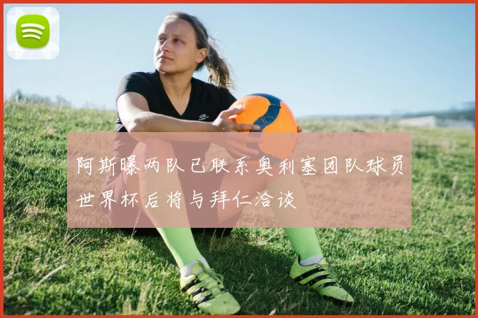 阿斯曝两队已联系奥利塞团队球员世界杯后将与拜仁洽谈