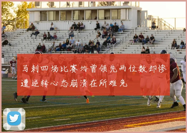 马刺四场比赛均曾领先两位数却惨遭逆转心态崩溃在所难免