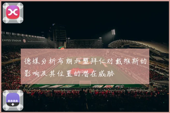 德媒分析布朗加盟拜仁对戴维斯的影响及其位置的潜在威胁