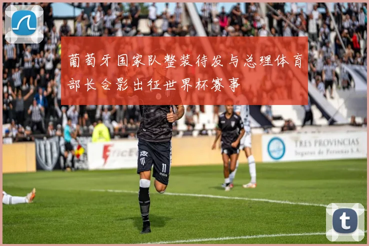 葡萄牙国家队整装待发与总理体育部长合影出征世界杯赛事