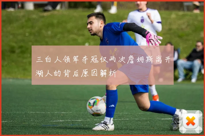 三白人领军夺冠仅两次詹姆斯离开湖人的背后原因解析